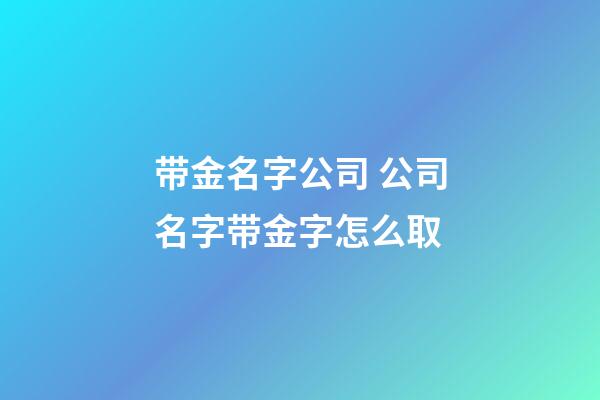 带金名字公司 公司名字带金字怎么取-第1张-公司起名-玄机派